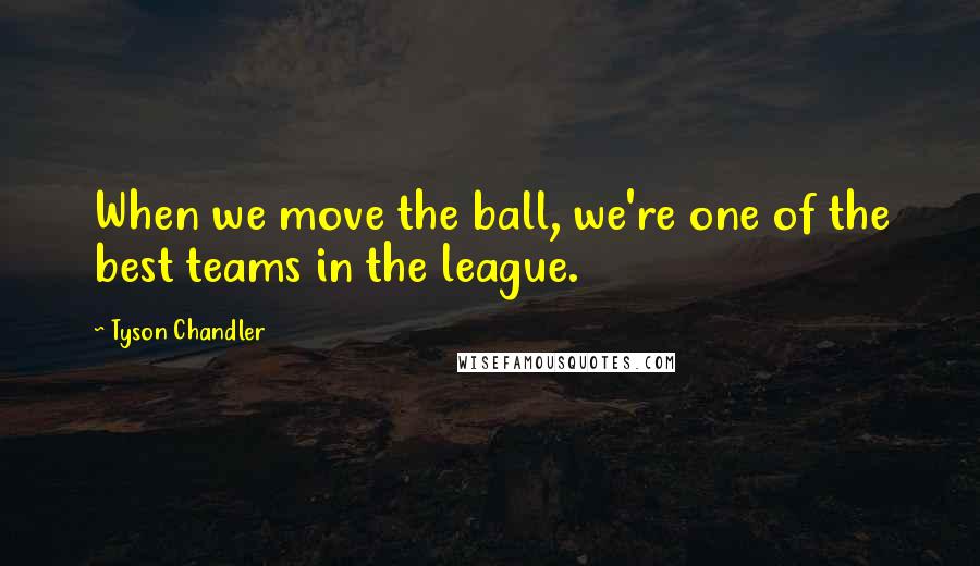 Tyson Chandler Quotes: When we move the ball, we're one of the best teams in the league.