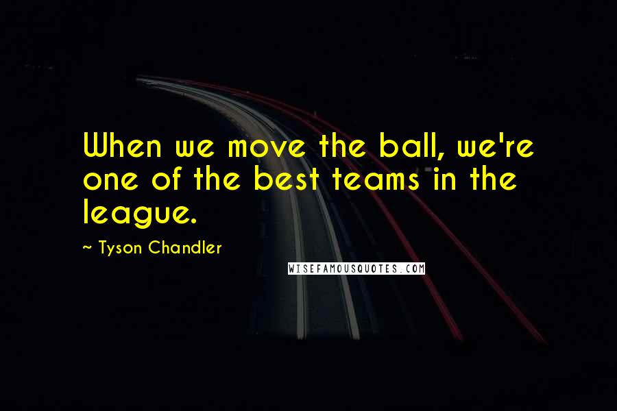 Tyson Chandler Quotes: When we move the ball, we're one of the best teams in the league.