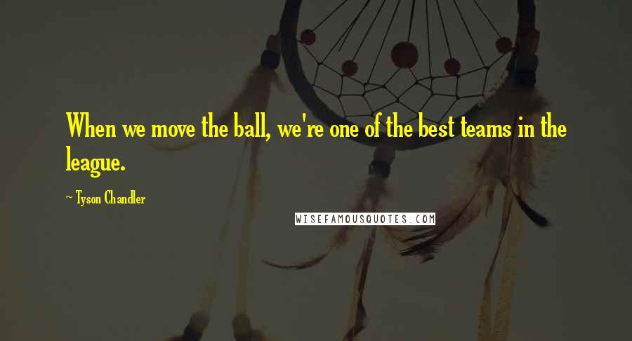 Tyson Chandler Quotes: When we move the ball, we're one of the best teams in the league.