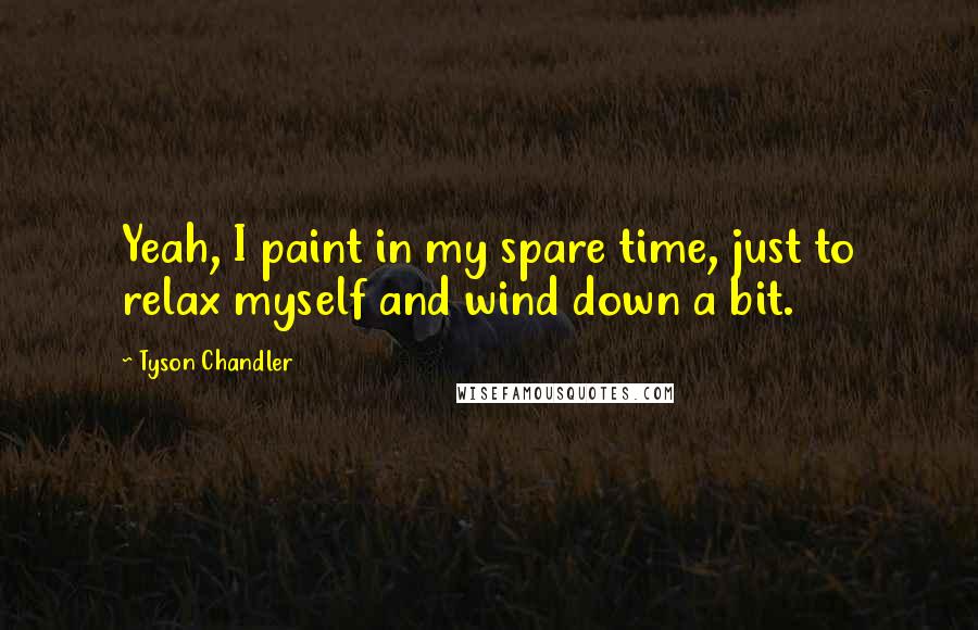 Tyson Chandler Quotes: Yeah, I paint in my spare time, just to relax myself and wind down a bit.