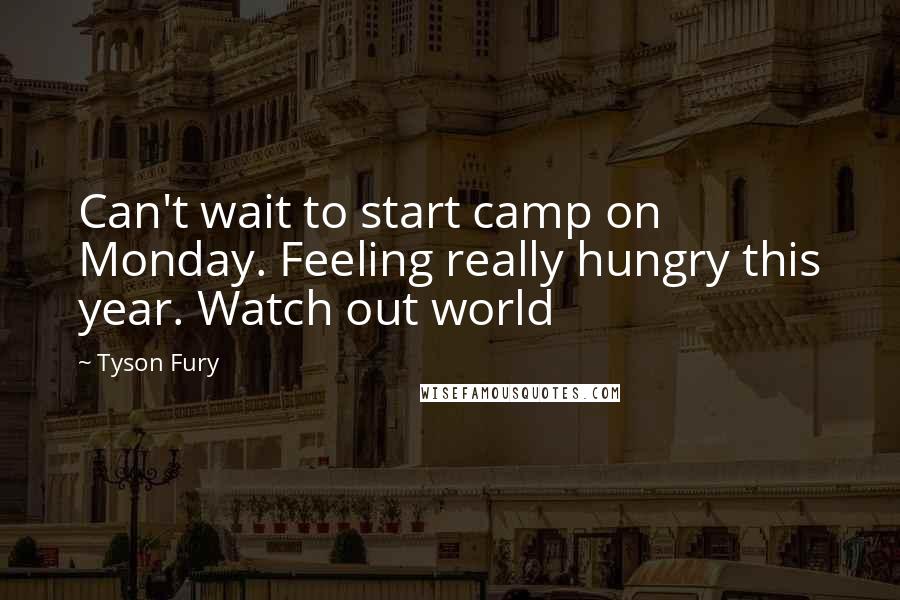 Tyson Fury Quotes: Can't wait to start camp on Monday. Feeling really hungry this year. Watch out world