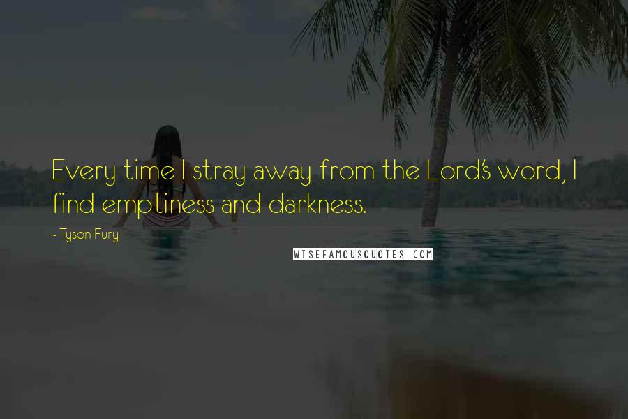 Tyson Fury Quotes: Every time I stray away from the Lord's word, I find emptiness and darkness.