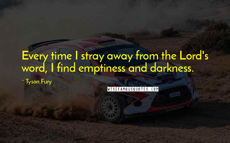 Tyson Fury Quotes: Every time I stray away from the Lord's word, I find emptiness and darkness.