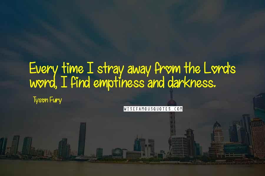 Tyson Fury Quotes: Every time I stray away from the Lord's word, I find emptiness and darkness.