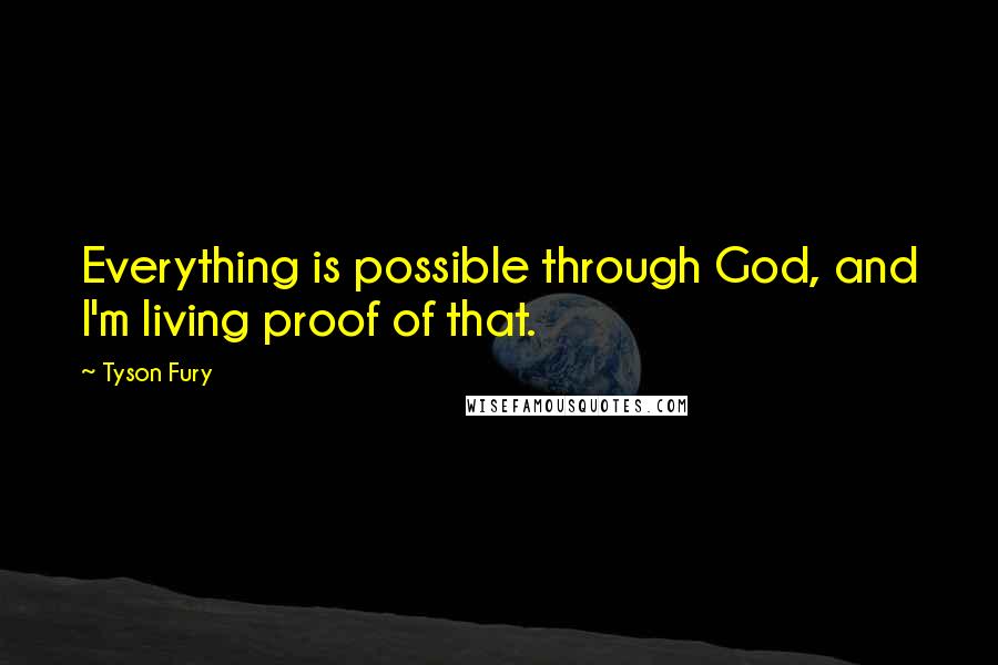 Tyson Fury Quotes: Everything is possible through God, and I'm living proof of that.