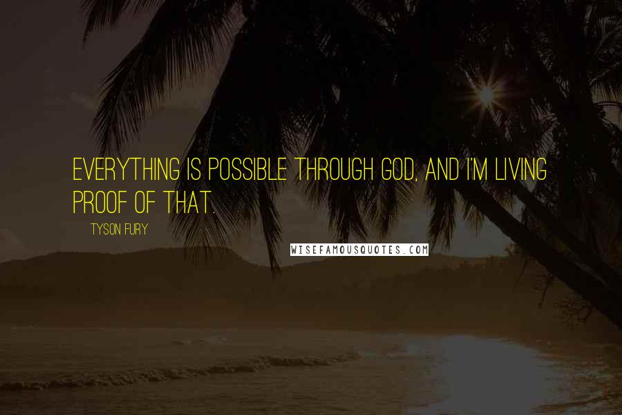 Tyson Fury Quotes: Everything is possible through God, and I'm living proof of that.