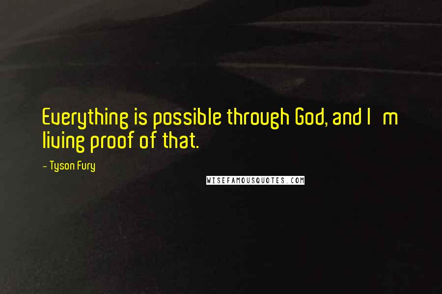 Tyson Fury Quotes: Everything is possible through God, and I'm living proof of that.