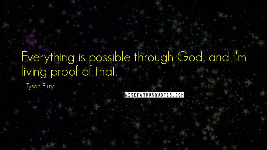 Tyson Fury Quotes: Everything is possible through God, and I'm living proof of that.