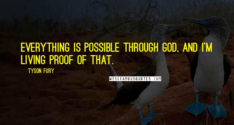 Tyson Fury Quotes: Everything is possible through God, and I'm living proof of that.