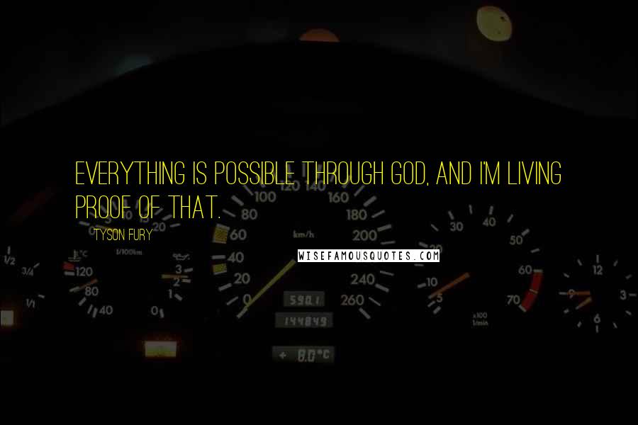 Tyson Fury Quotes: Everything is possible through God, and I'm living proof of that.