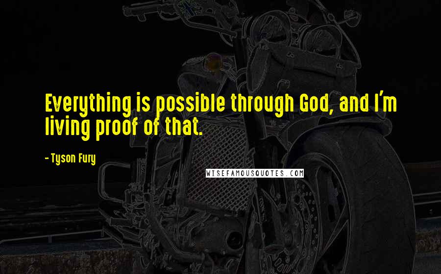Tyson Fury Quotes: Everything is possible through God, and I'm living proof of that.