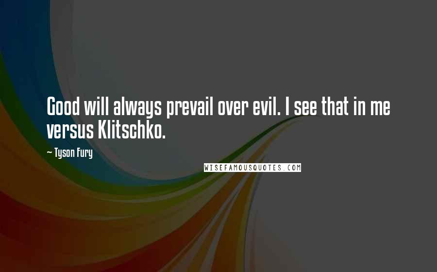 Tyson Fury Quotes: Good will always prevail over evil. I see that in me versus Klitschko.