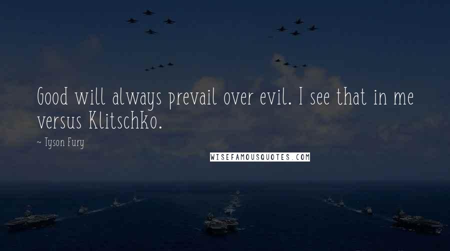 Tyson Fury Quotes: Good will always prevail over evil. I see that in me versus Klitschko.