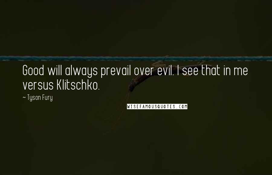 Tyson Fury Quotes: Good will always prevail over evil. I see that in me versus Klitschko.