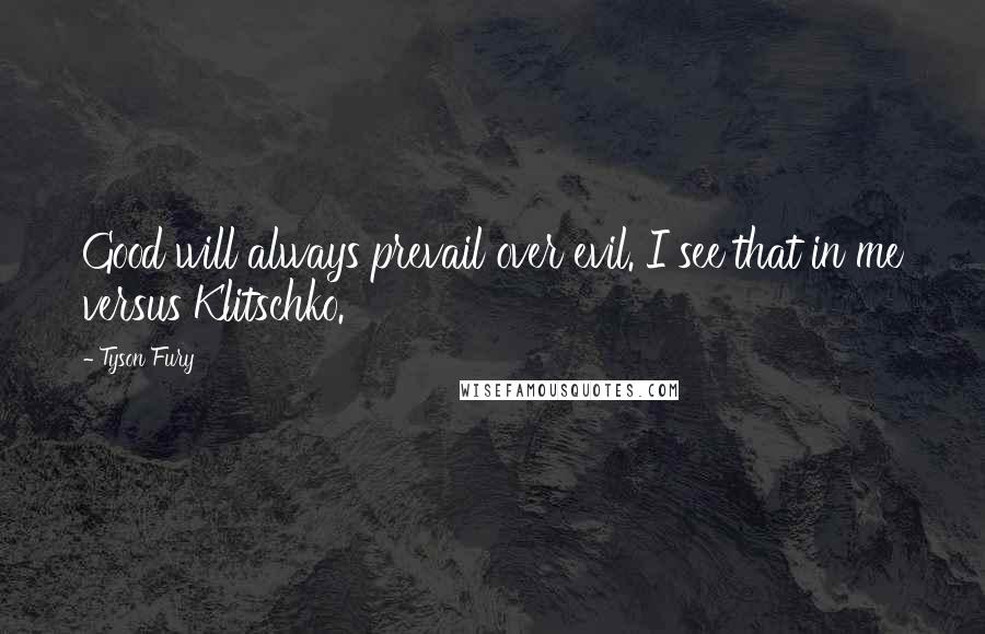 Tyson Fury Quotes: Good will always prevail over evil. I see that in me versus Klitschko.