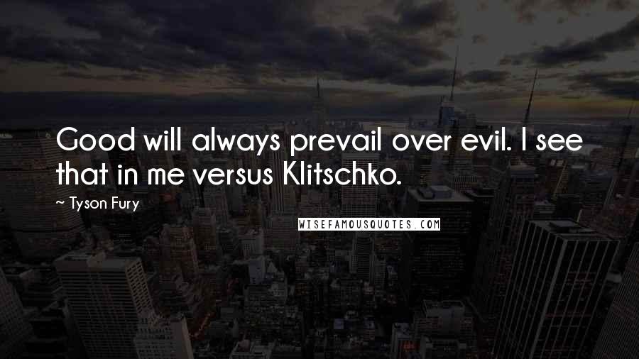 Tyson Fury Quotes: Good will always prevail over evil. I see that in me versus Klitschko.