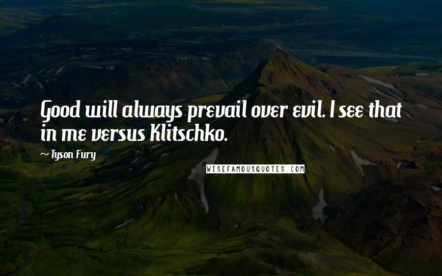 Tyson Fury Quotes: Good will always prevail over evil. I see that in me versus Klitschko.