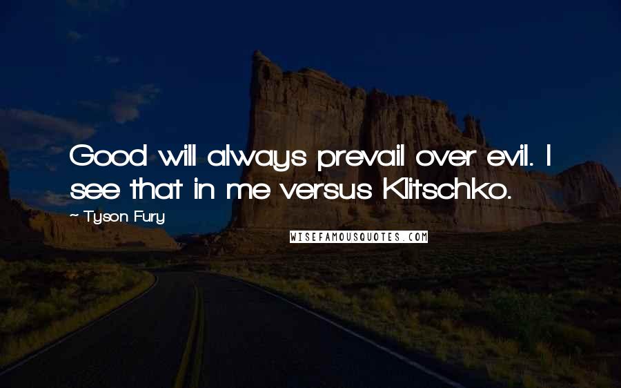 Tyson Fury Quotes: Good will always prevail over evil. I see that in me versus Klitschko.