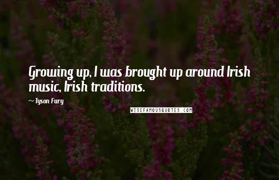 Tyson Fury Quotes: Growing up, I was brought up around Irish music, Irish traditions.