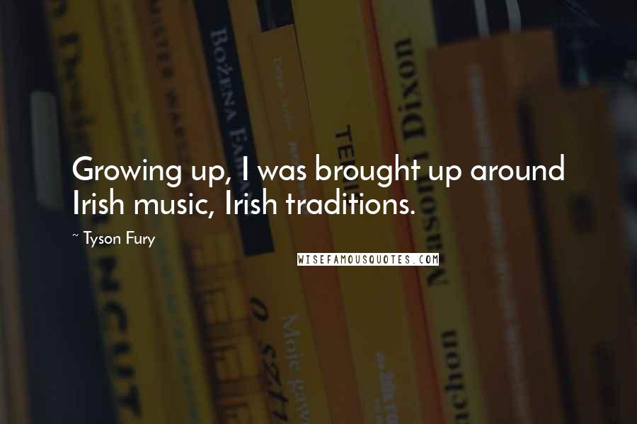 Tyson Fury Quotes: Growing up, I was brought up around Irish music, Irish traditions.