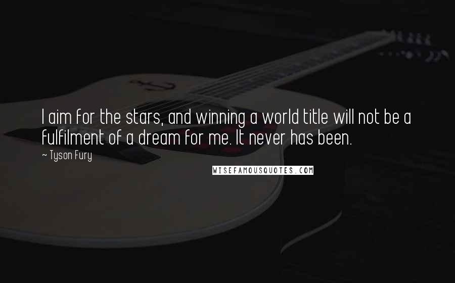 Tyson Fury Quotes: I aim for the stars, and winning a world title will not be a fulfilment of a dream for me. It never has been.