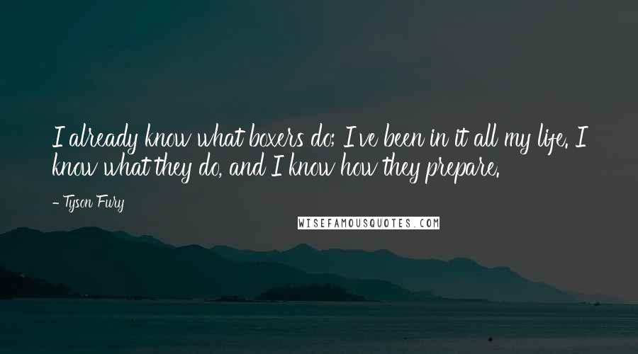 Tyson Fury Quotes: I already know what boxers do; I've been in it all my life. I know what they do, and I know how they prepare.