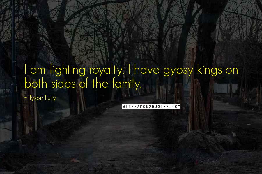 Tyson Fury Quotes: I am fighting royalty. I have gypsy kings on both sides of the family.