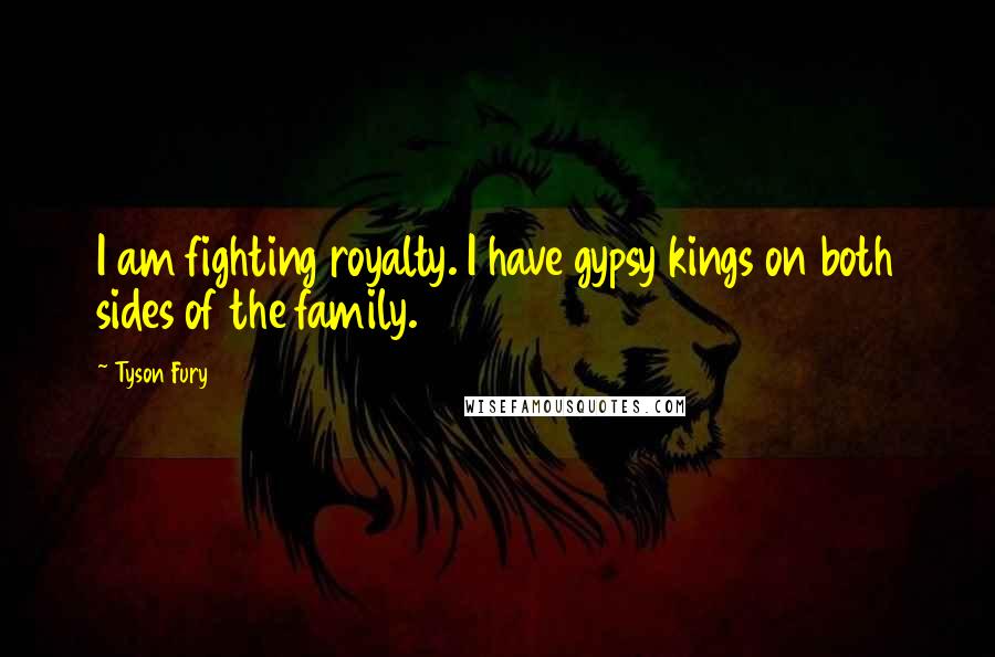 Tyson Fury Quotes: I am fighting royalty. I have gypsy kings on both sides of the family.