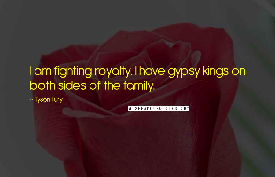 Tyson Fury Quotes: I am fighting royalty. I have gypsy kings on both sides of the family.