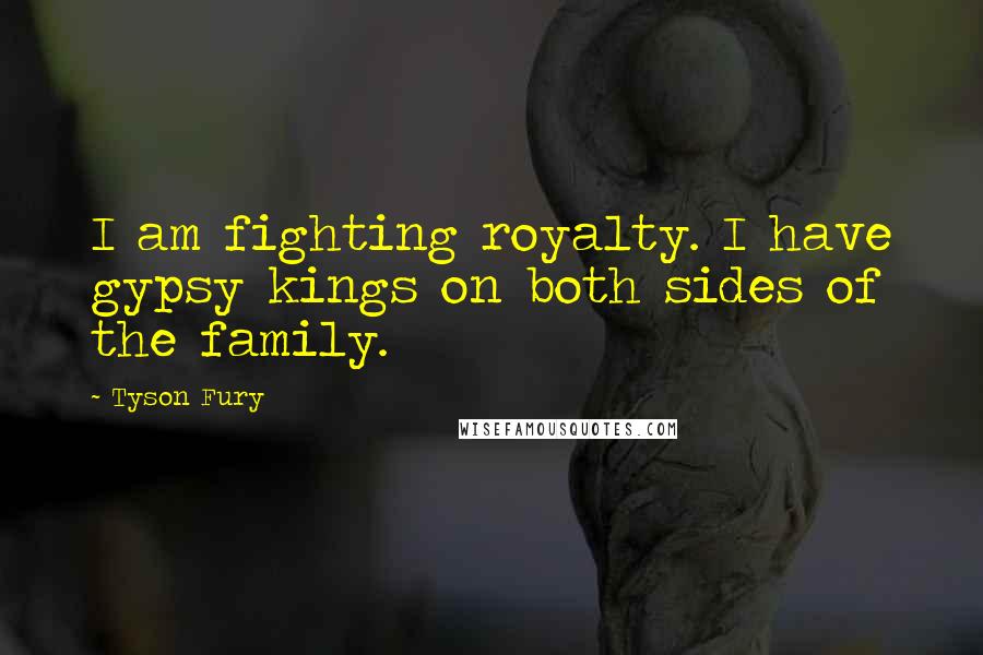 Tyson Fury Quotes: I am fighting royalty. I have gypsy kings on both sides of the family.