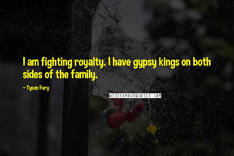 Tyson Fury Quotes: I am fighting royalty. I have gypsy kings on both sides of the family.