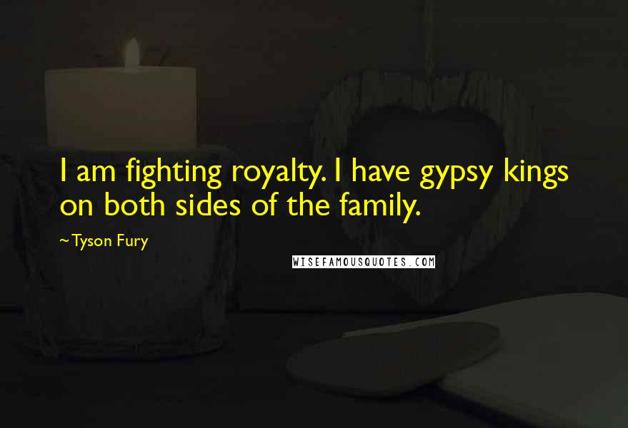 Tyson Fury Quotes: I am fighting royalty. I have gypsy kings on both sides of the family.