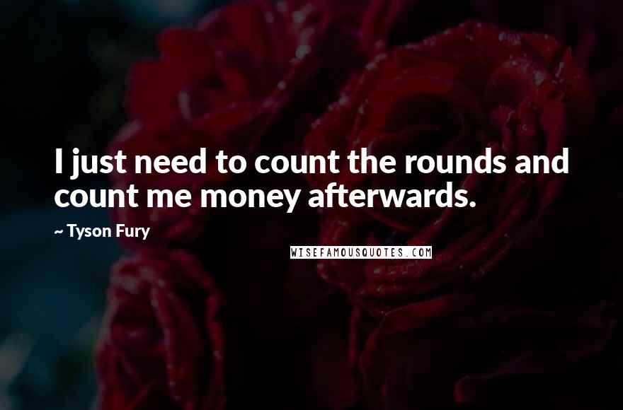 Tyson Fury Quotes: I just need to count the rounds and count me money afterwards.