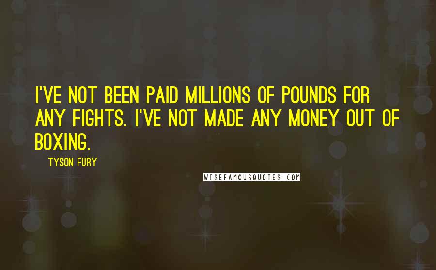 Tyson Fury Quotes: I've not been paid millions of pounds for any fights. I've not made any money out of boxing.