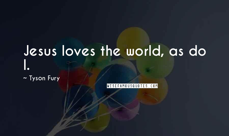 Tyson Fury Quotes: Jesus loves the world, as do I.