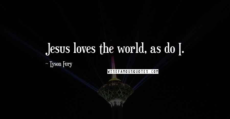 Tyson Fury Quotes: Jesus loves the world, as do I.