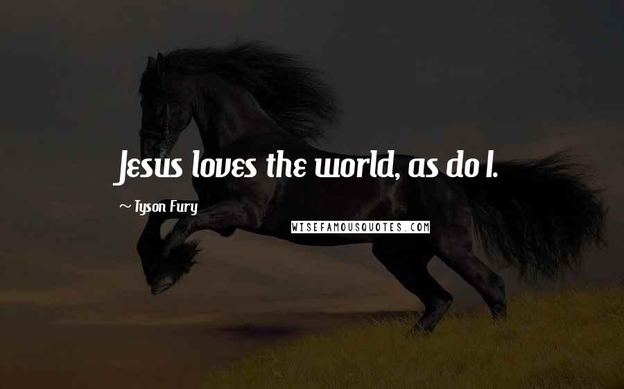 Tyson Fury Quotes: Jesus loves the world, as do I.