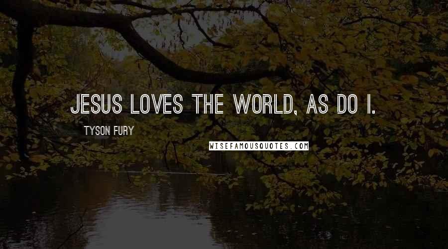 Tyson Fury Quotes: Jesus loves the world, as do I.