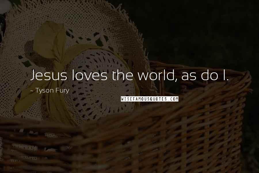 Tyson Fury Quotes: Jesus loves the world, as do I.