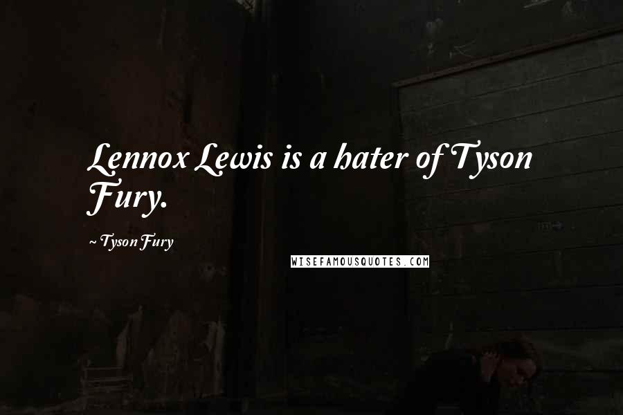 Tyson Fury Quotes: Lennox Lewis is a hater of Tyson Fury.