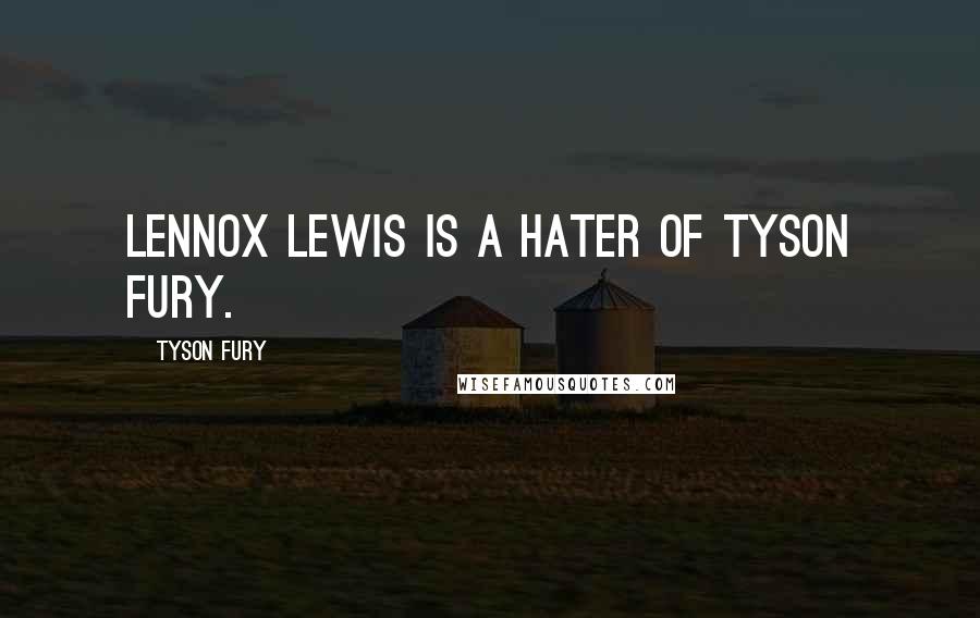 Tyson Fury Quotes: Lennox Lewis is a hater of Tyson Fury.