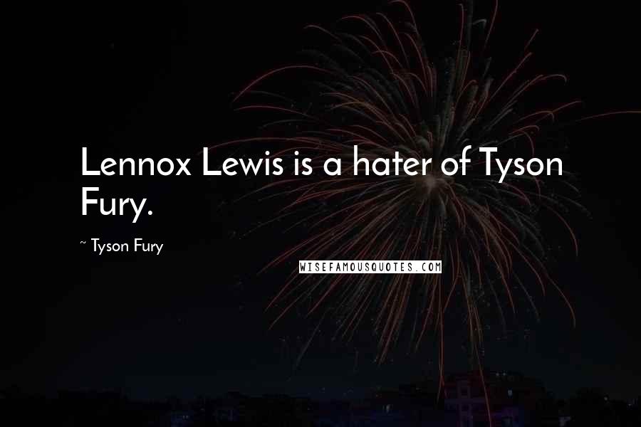Tyson Fury Quotes: Lennox Lewis is a hater of Tyson Fury.