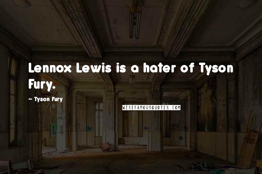 Tyson Fury Quotes: Lennox Lewis is a hater of Tyson Fury.