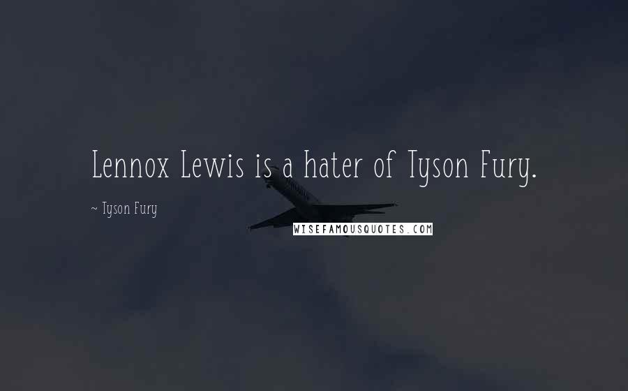 Tyson Fury Quotes: Lennox Lewis is a hater of Tyson Fury.