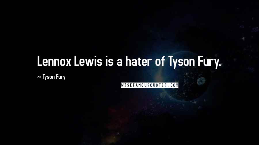 Tyson Fury Quotes: Lennox Lewis is a hater of Tyson Fury.
