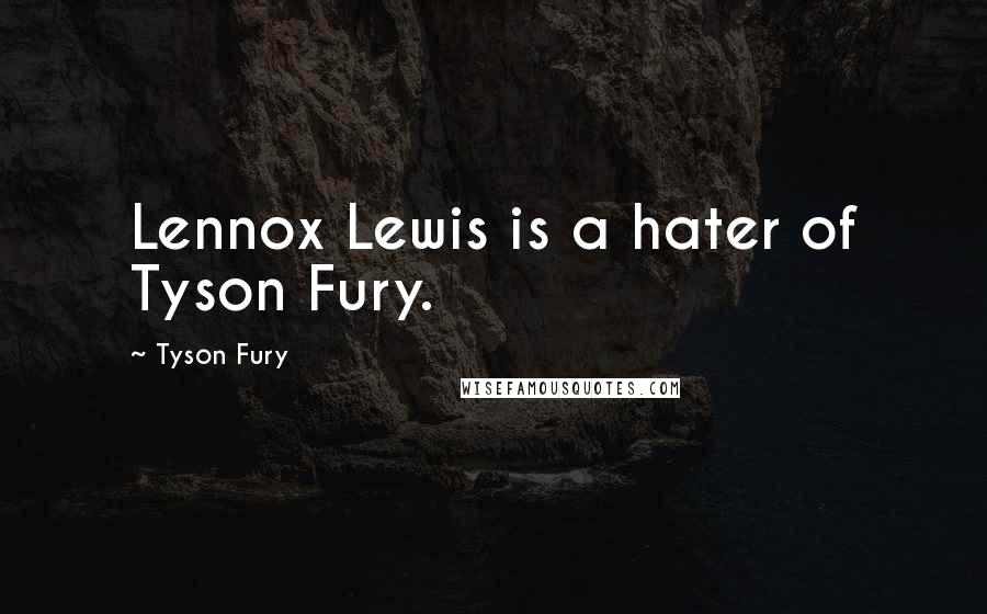 Tyson Fury Quotes: Lennox Lewis is a hater of Tyson Fury.