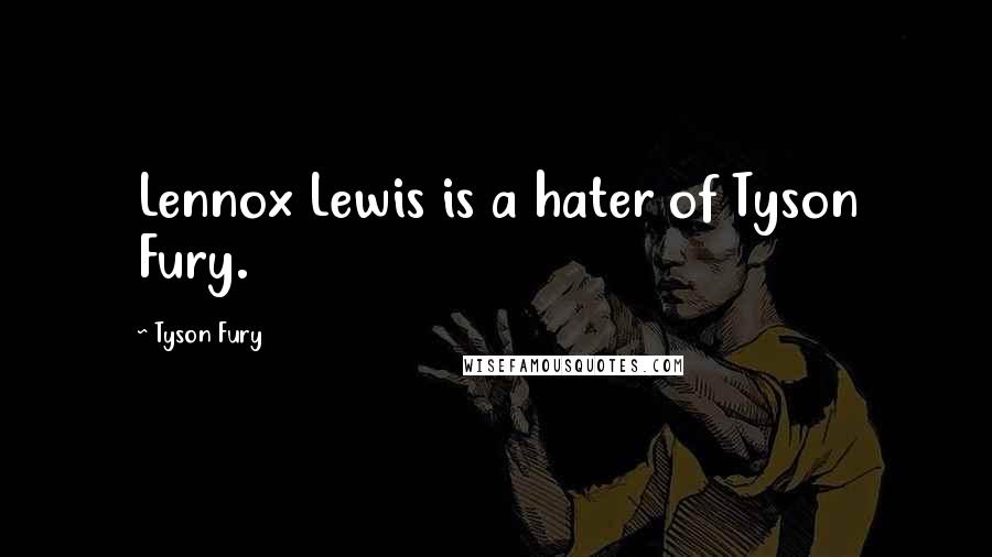 Tyson Fury Quotes: Lennox Lewis is a hater of Tyson Fury.