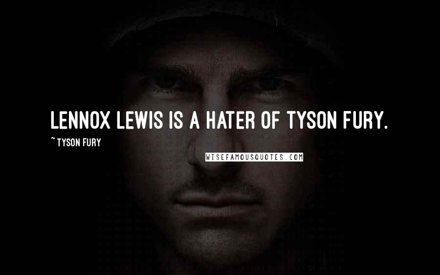 Tyson Fury Quotes: Lennox Lewis is a hater of Tyson Fury.