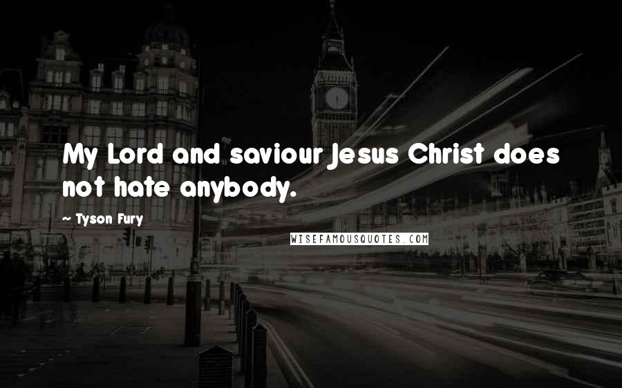 Tyson Fury Quotes: My Lord and saviour Jesus Christ does not hate anybody.