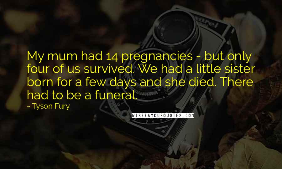 Tyson Fury Quotes: My mum had 14 pregnancies - but only four of us survived. We had a little sister born for a few days and she died. There had to be a funeral.